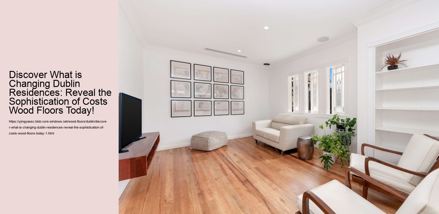 Discover What is Changing Dublin Residences: Reveal the Sophistication of Costs Wood Floors Today!