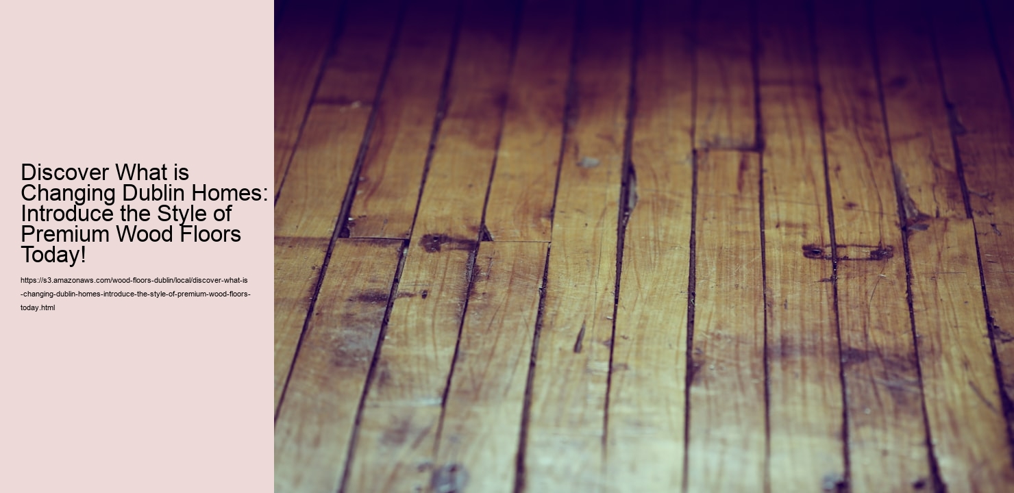 Discover What is Changing Dublin Homes: Introduce the Style of Premium Wood Floors Today!